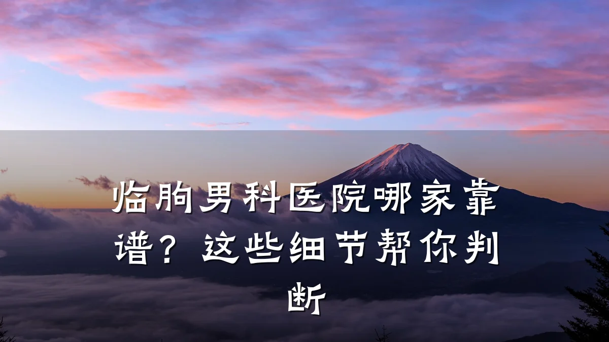 临朐男科医院哪家靠谱?这些细节帮你判断