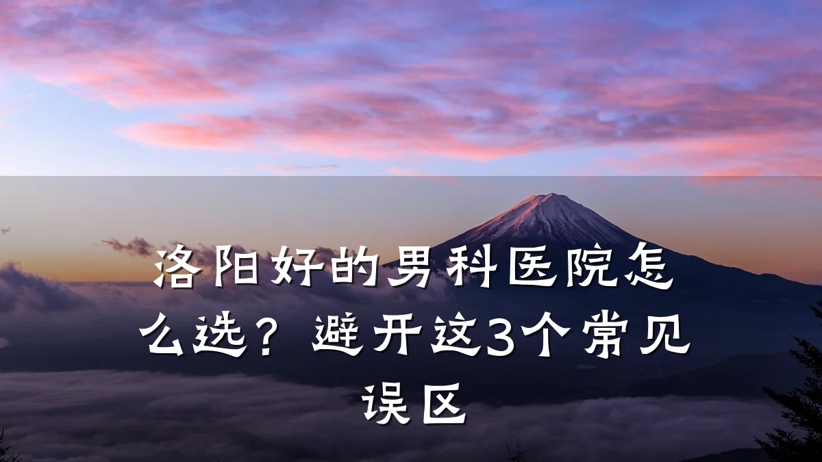 洛阳好的男科医院怎么选?避开这3个常见误区