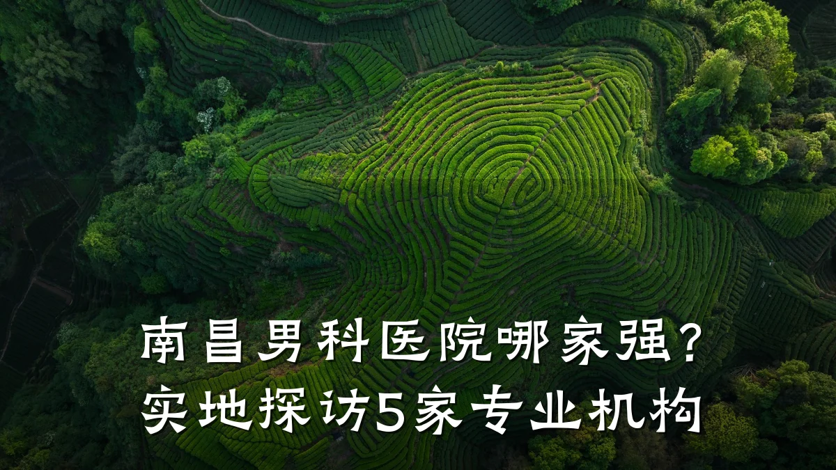 南昌男科医院哪家强?实地探访5家专业机构