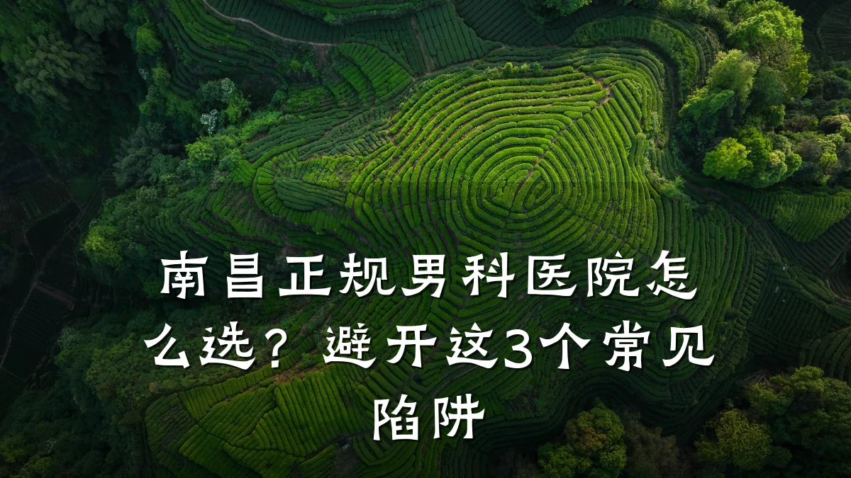 南昌正规男科医院怎么选?避开这3个常见陷阱