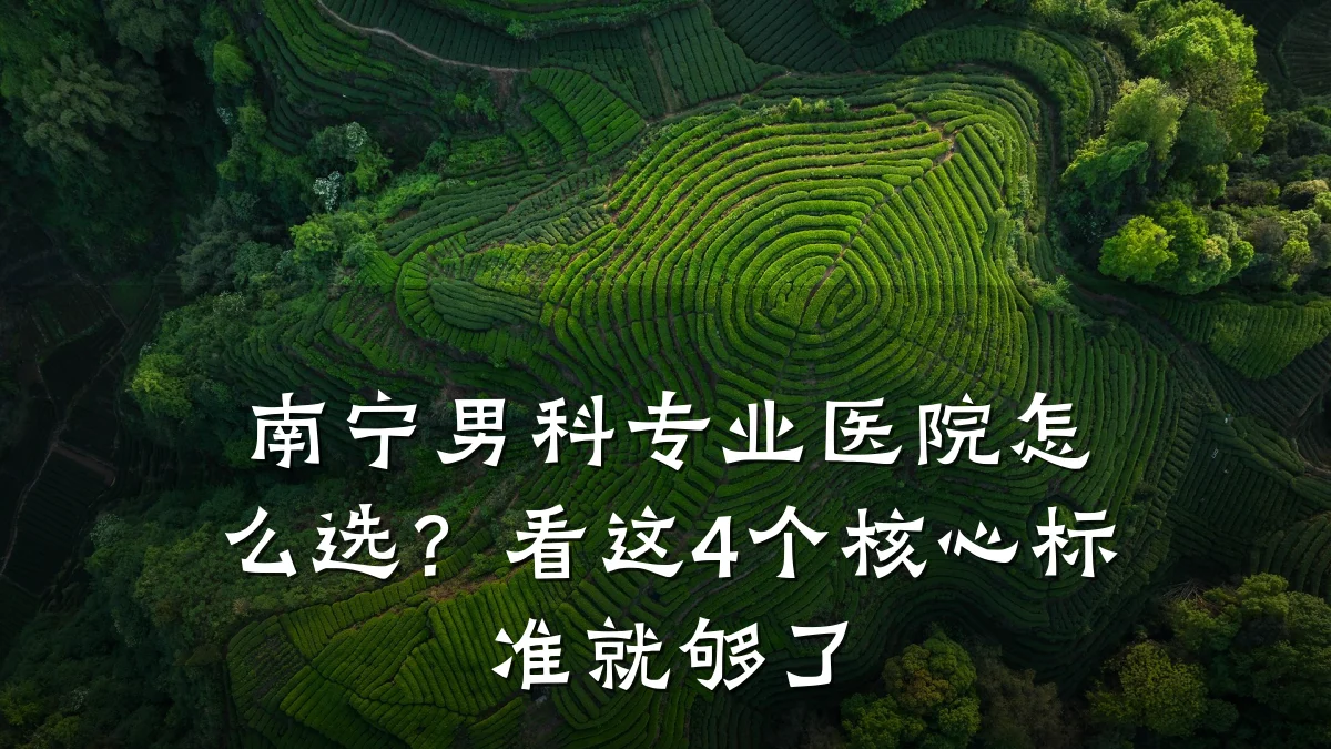 南宁男科专业医院怎么选?看这4个核心标准就够了