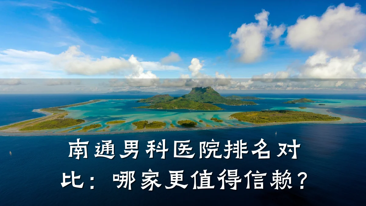 南通男科医院排名对比:哪家更值得信赖?