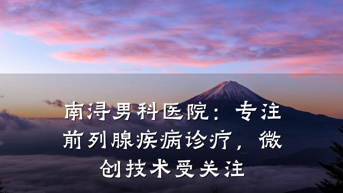 南浔男科医院:专注前列腺疾病诊疗,微创技术受关注