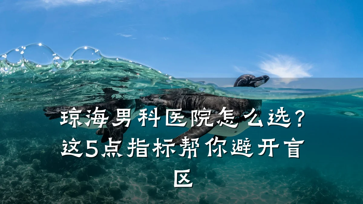琼海男科医院怎么选?这5点指标帮你避开盲区