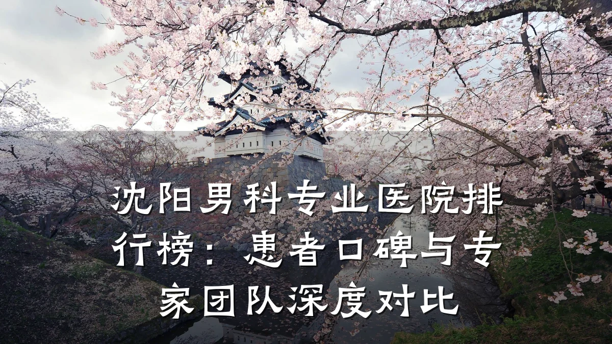 沈阳男科专业医院排行榜:患者口碑与专家团队深度对比