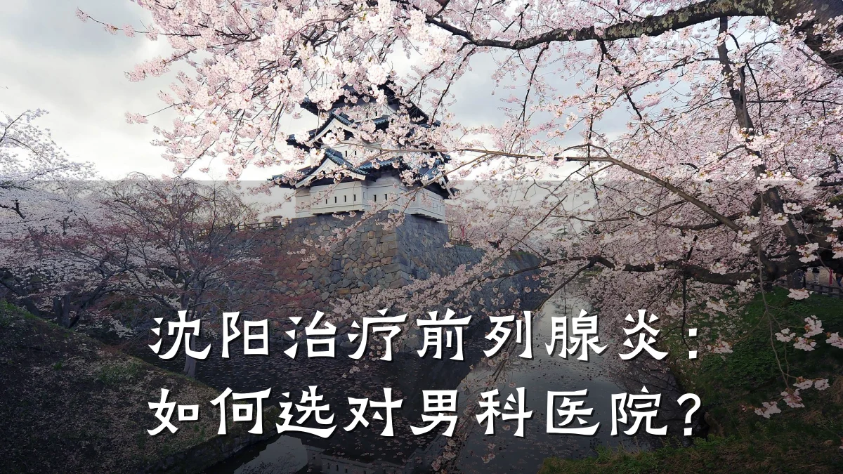沈阳治疗前列腺炎:如何选对男科医院?