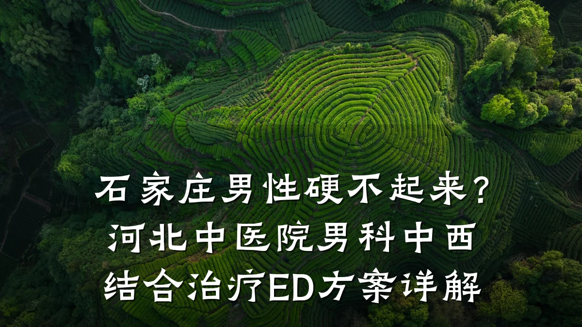 石家庄男性硬不起来?河北中医院男科中西结合治疗ED方案详解