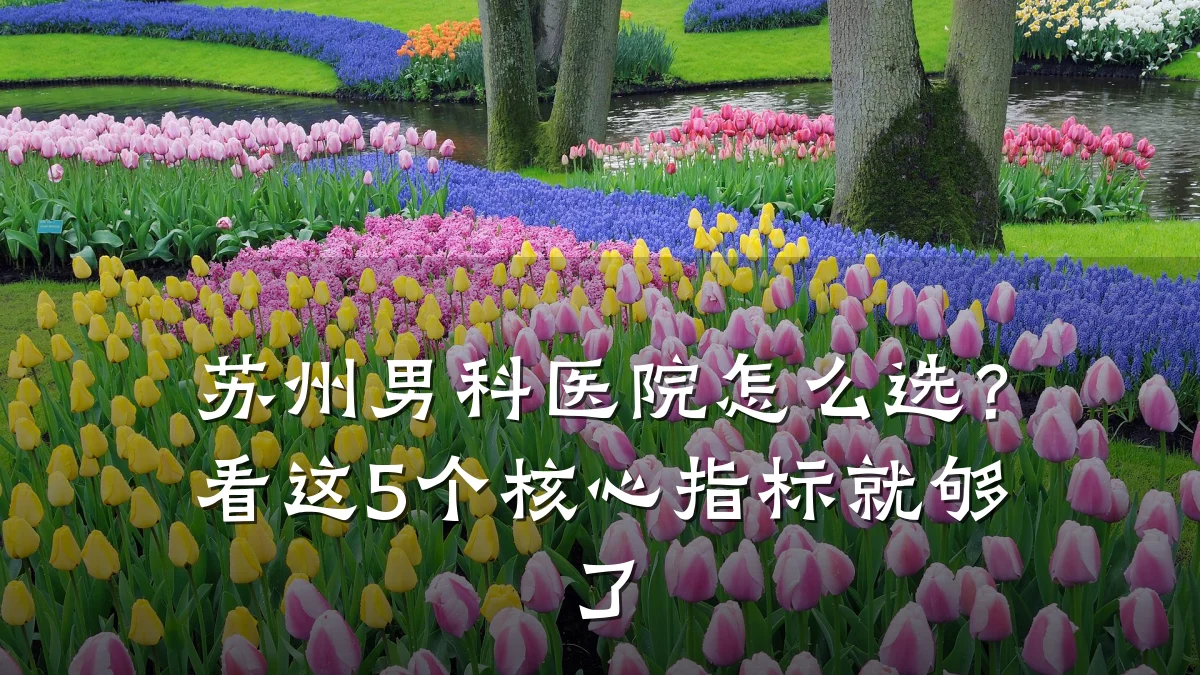 苏州男科医院怎么选?看这5个核心指标就够了