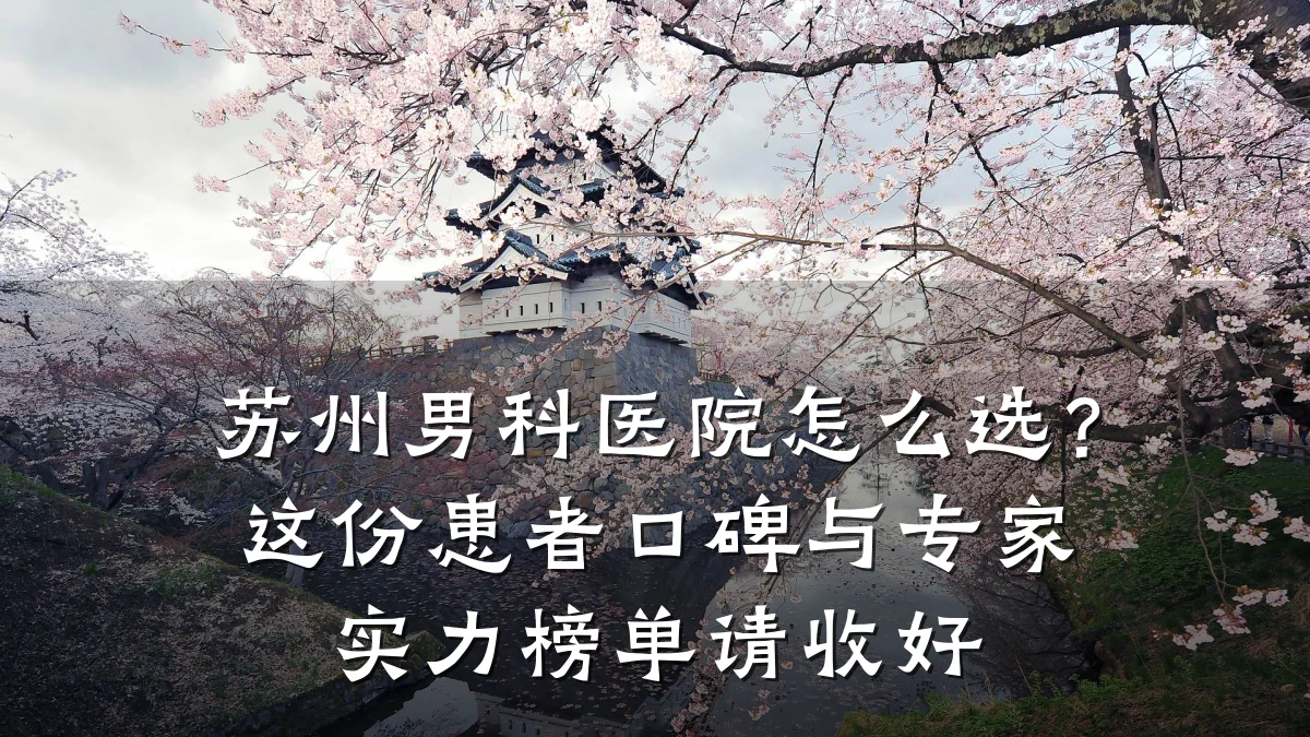 苏州男科医院怎么选?这份患者口碑与专家实力榜单请收好