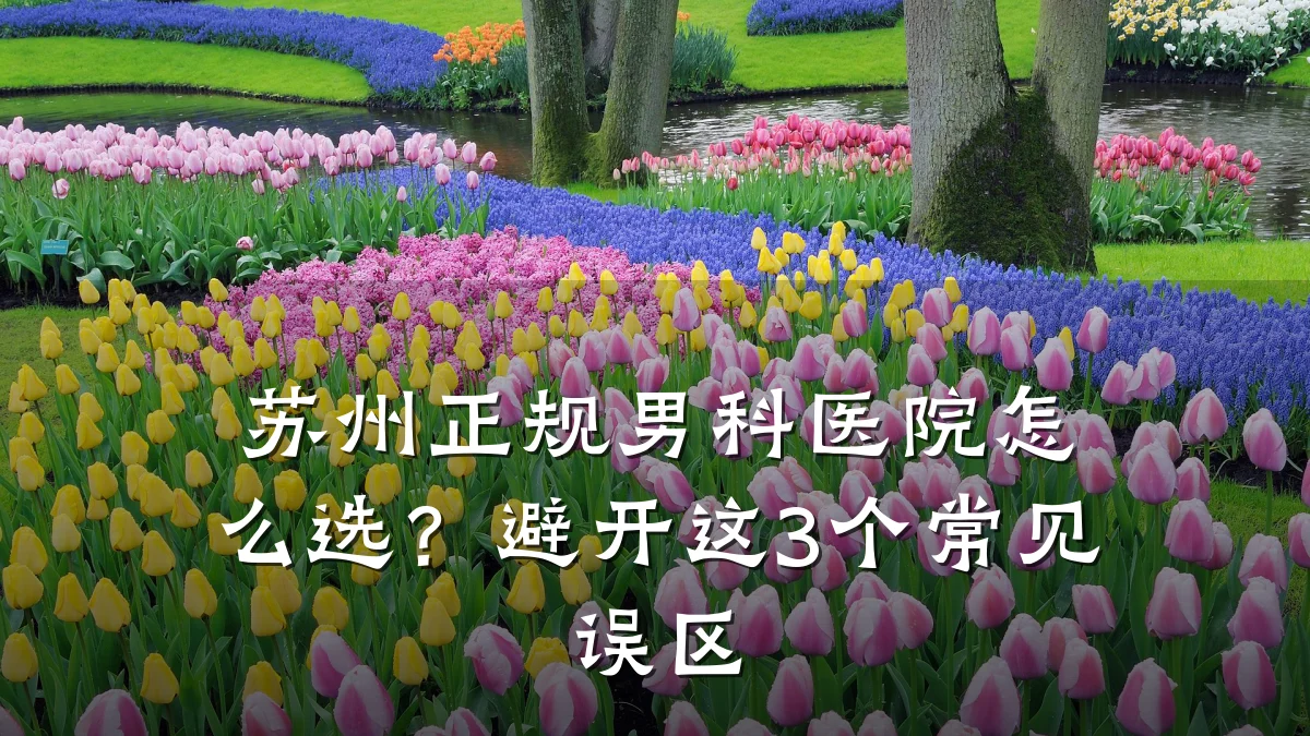 苏州正规男科医院怎么选?避开这3个常见误区