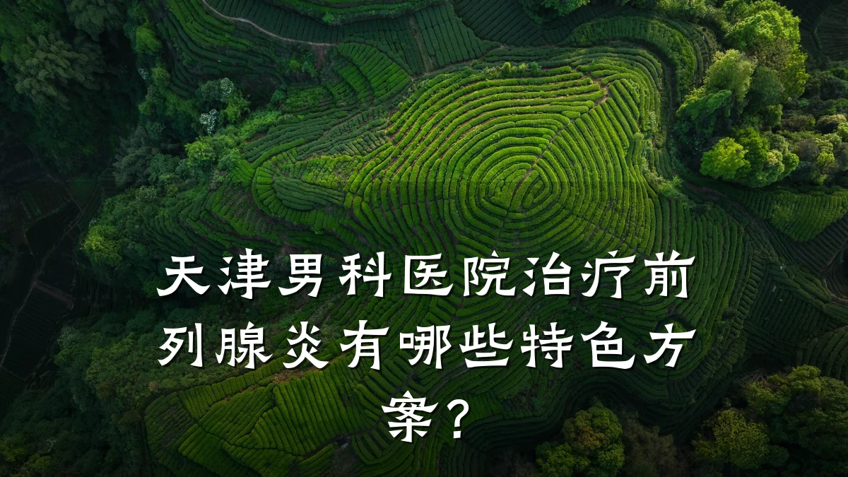 天津男科医院治疗前列腺炎有哪些特色方案?