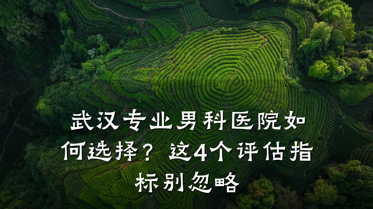 武汉专业男科医院如何选择?这4个评估指标别忽略