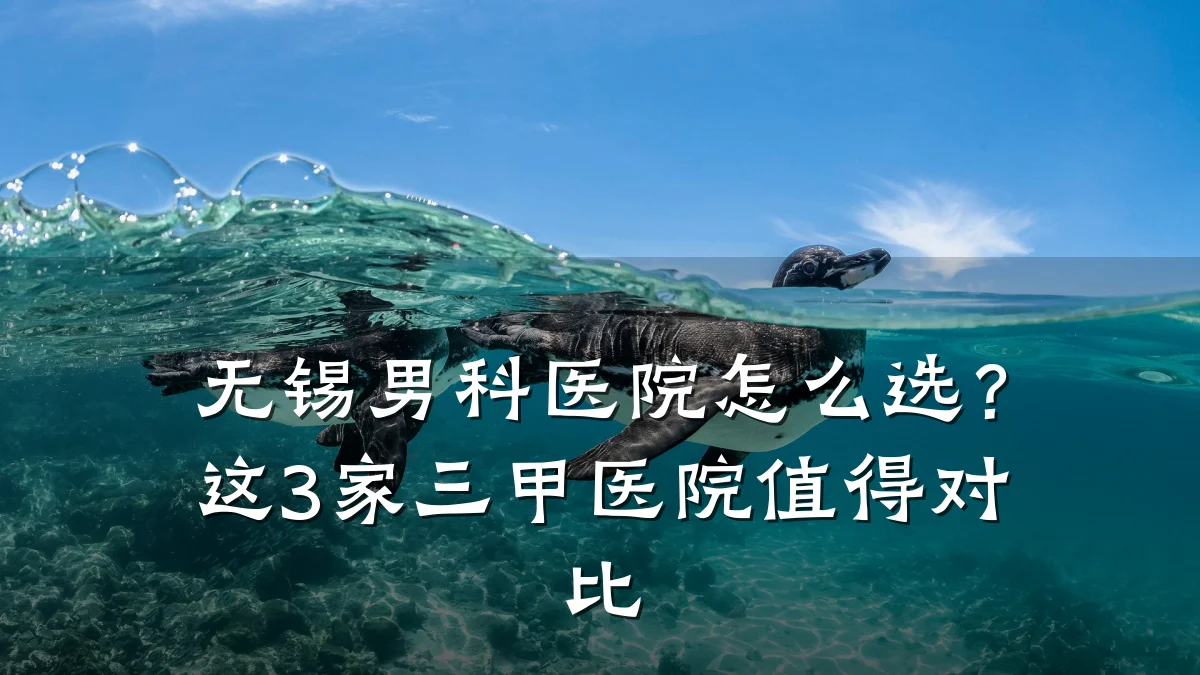 无锡男科医院怎么选?这3家三甲医院值得对比