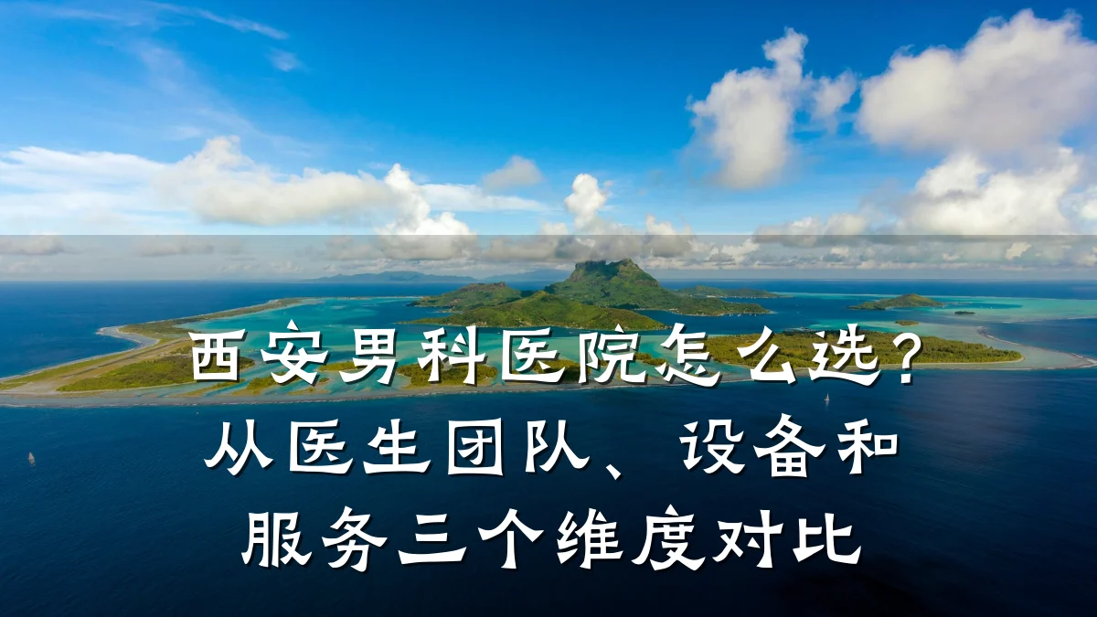 西安男科医院怎么选?从医生团队、设备和服务三个维度对比
