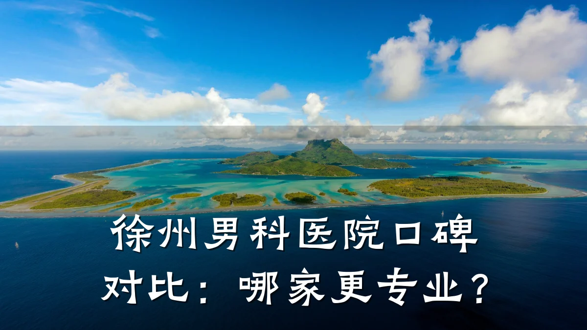 徐州男科医院口碑对比:哪家更专业?