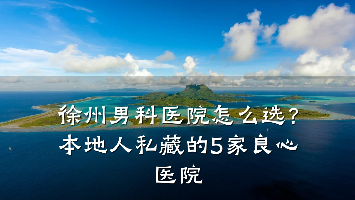 徐州男科医院怎么选?本地人私藏的5家良心医院
