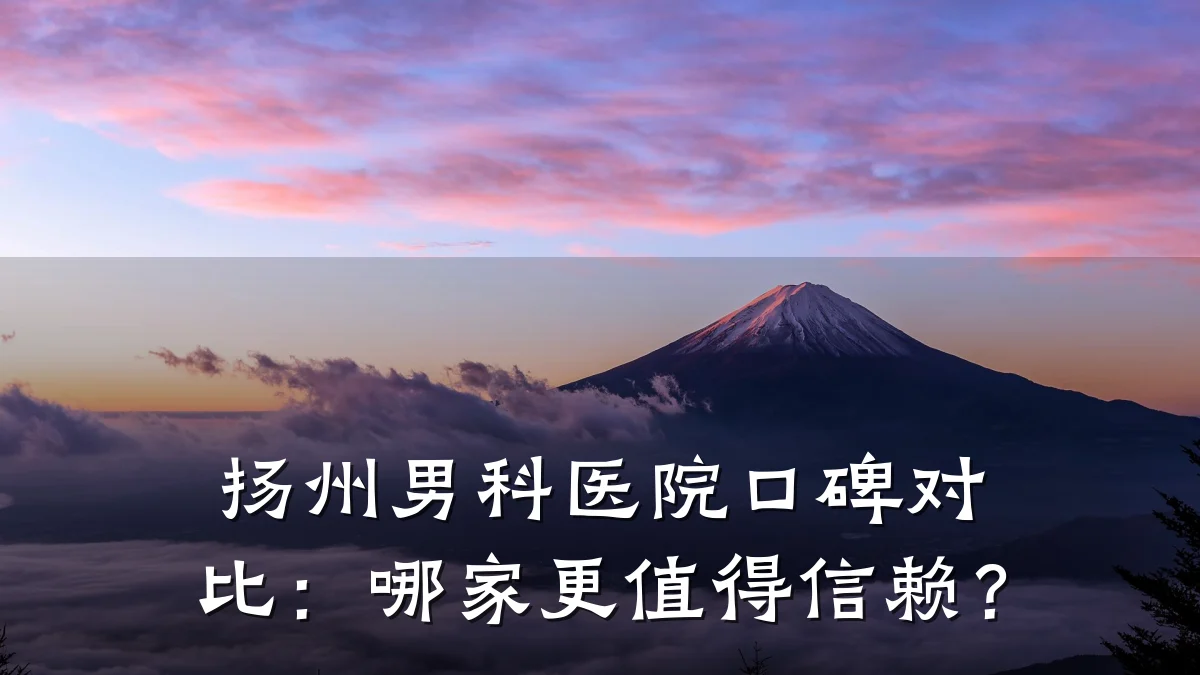 扬州男科医院口碑对比:哪家更值得信赖?