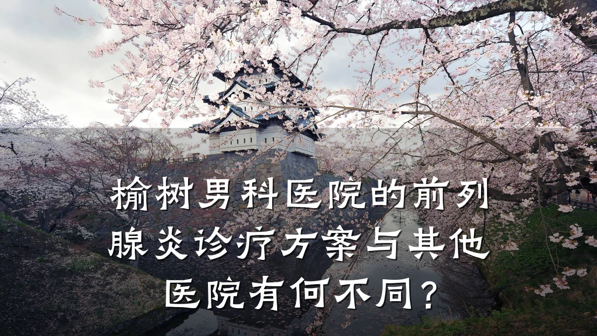 榆树男科医院的前列腺炎诊疗方案与其他医院有何不同?