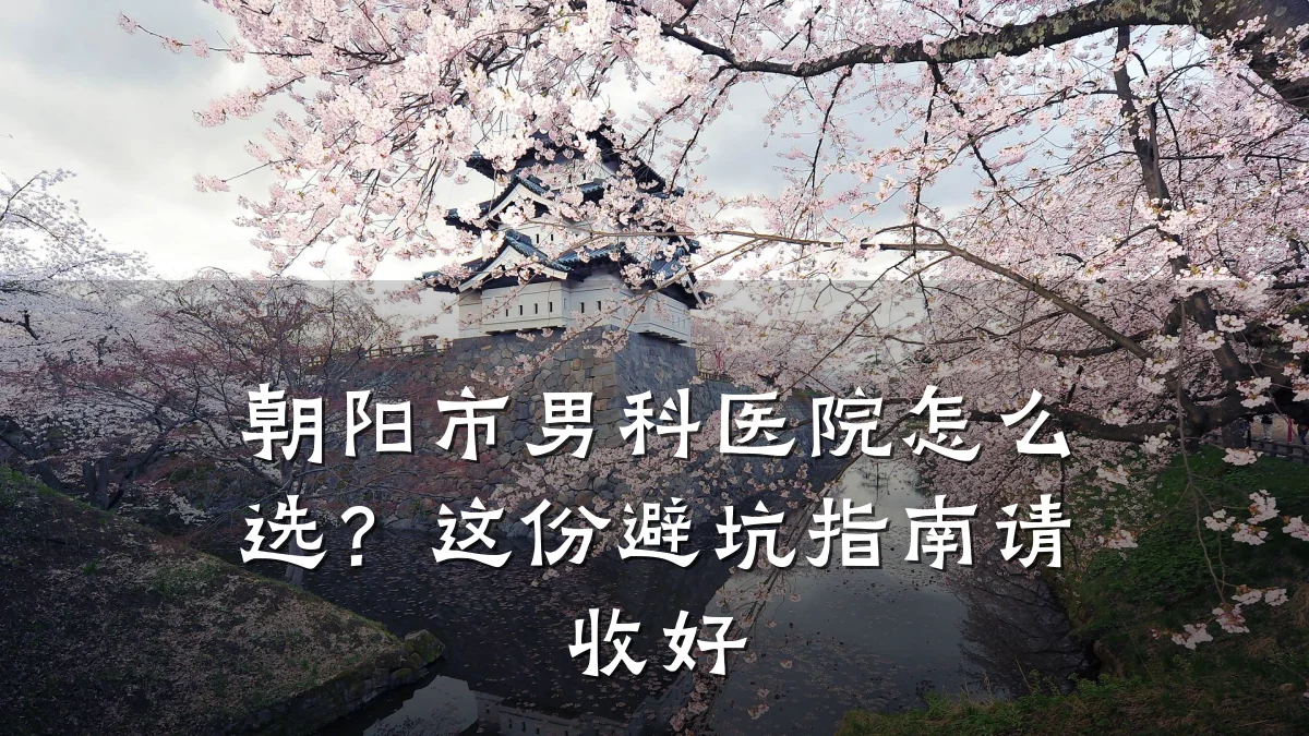朝阳市男科医院怎么选?这份避坑指南请收好