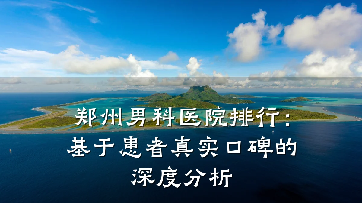 郑州男科医院排行:基于患者真实口碑的深度分析