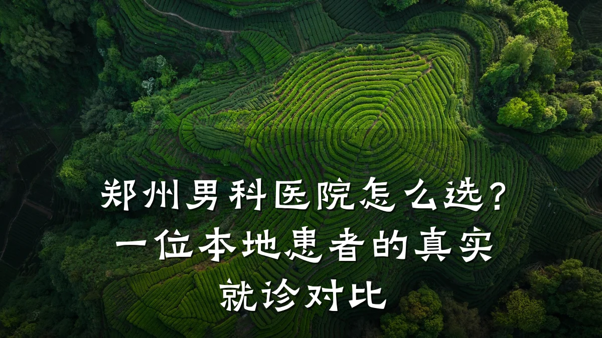 郑州男科医院怎么选?一位本地患者的真实就诊对比