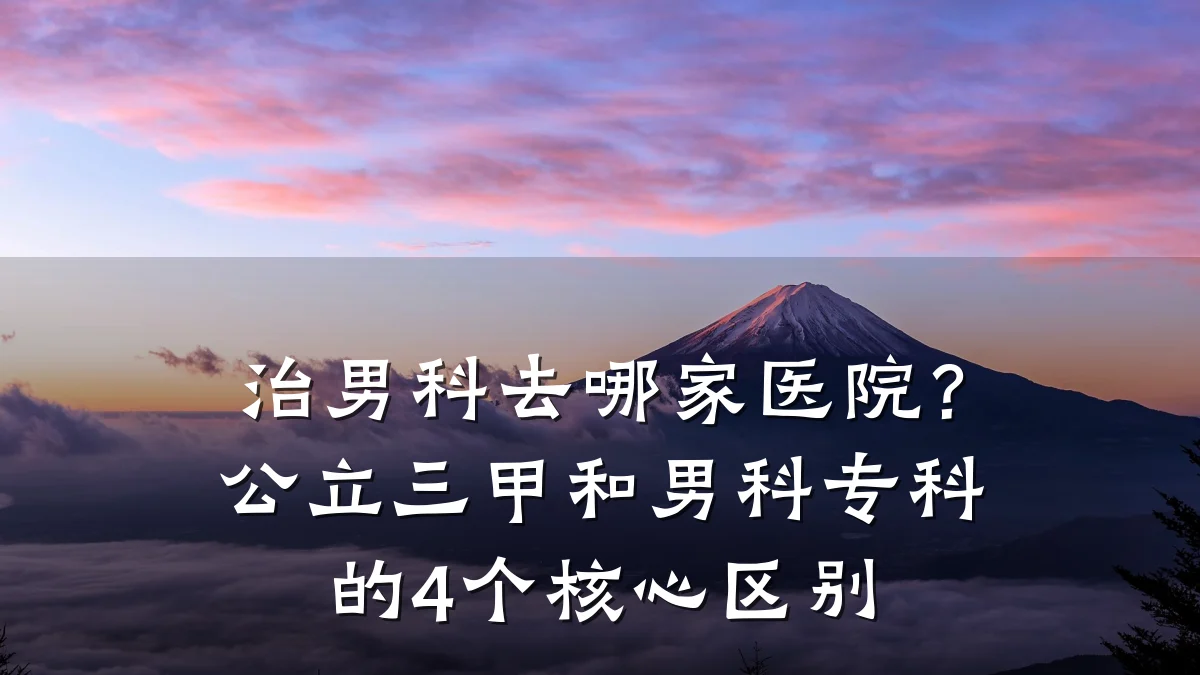 治男科去哪家医院?公立三甲和男科专科的4个核心区别
