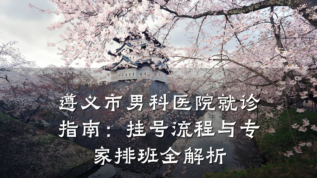 遵义市男科医院就诊指南:挂号流程与专家排班全解析