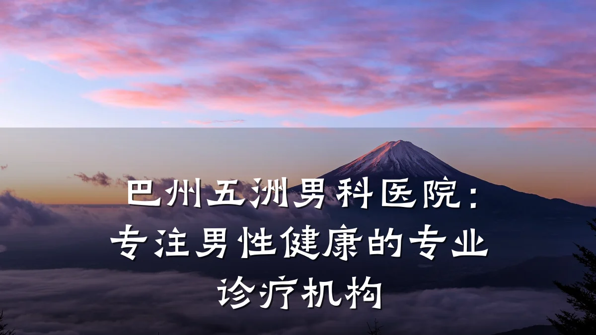 巴州五洲男科医院:专注男性健康的专业诊疗机构