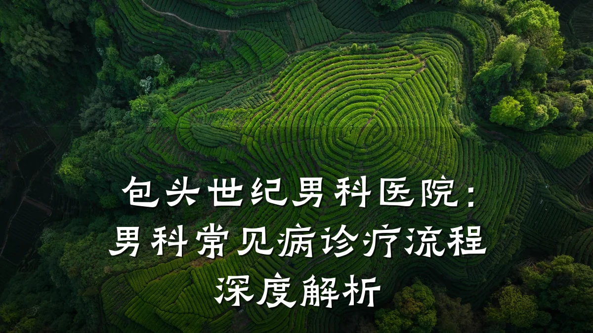 包头世纪男科医院:男科常见病诊疗流程深度解析