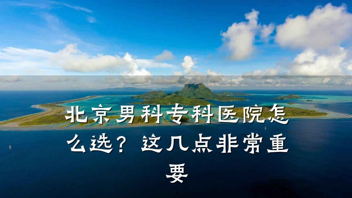 北京男科专科医院怎么选?这几点非常重要