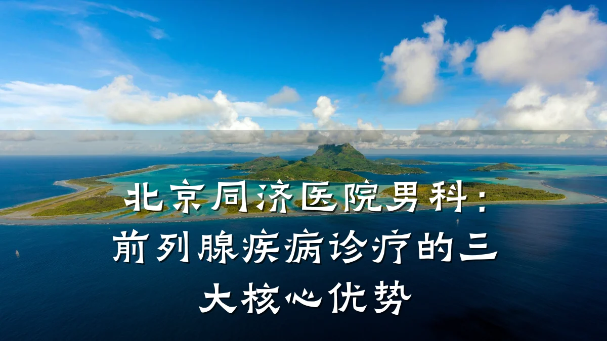 北京同济医院男科:前列腺疾病诊疗的三大核心优势