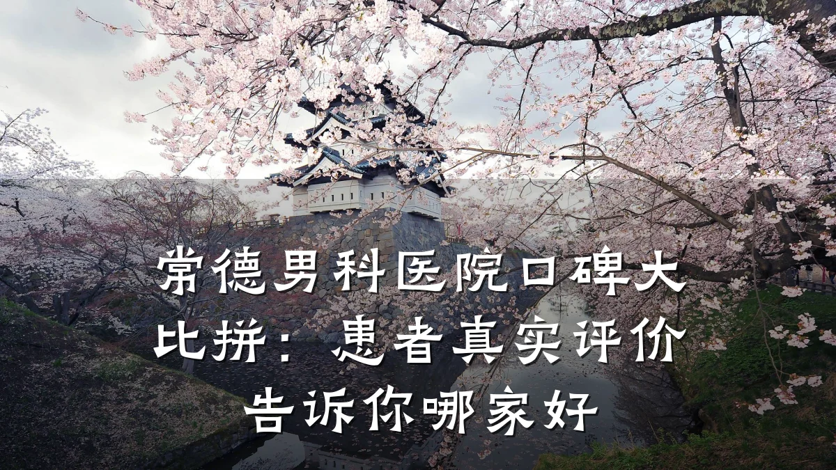 常德男科医院口碑大比拼:患者真实评价告诉你哪家好