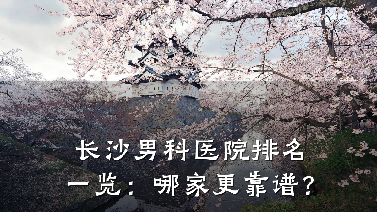 长沙男科医院排名一览:哪家更靠谱?