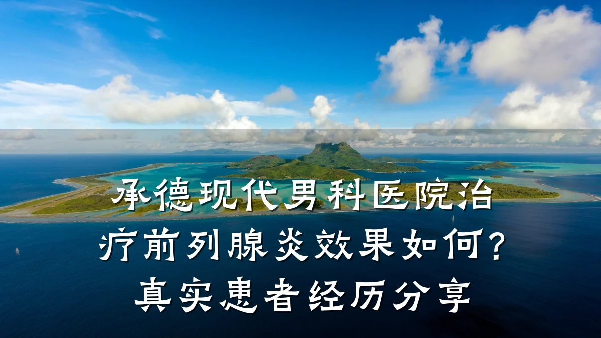 承德现代男科医院治疗前列腺炎效果如何?真实患者经历分享