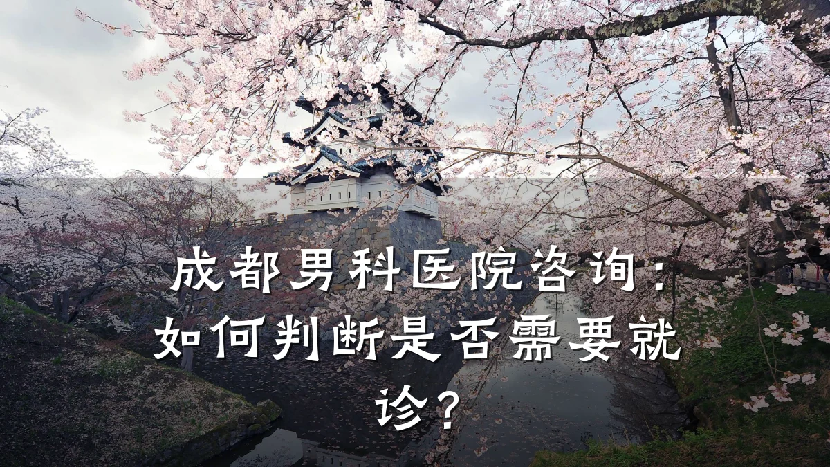成都男科医院咨询:如何判断是否需要就诊?