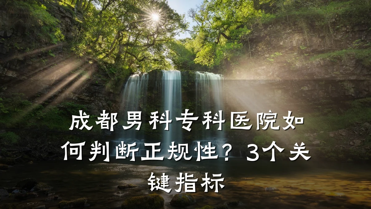 成都男科专科医院如何判断正规性?3个关键指标