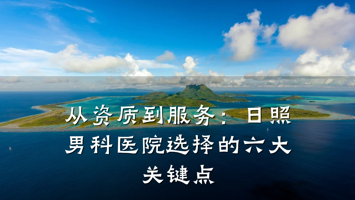 从资质到服务:日照男科医院选择的六大关键点