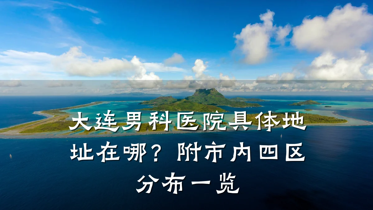 大连男科医院具体地址在哪?附市内四区分布一览
