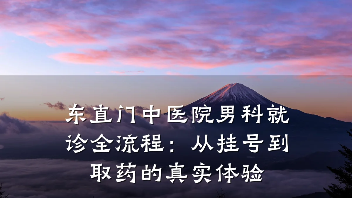 东直门中医院男科就诊全流程:从挂号到取药的真实体验