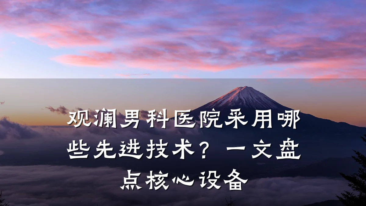 观澜男科医院采用哪些先进技术?一文盘点核心设备