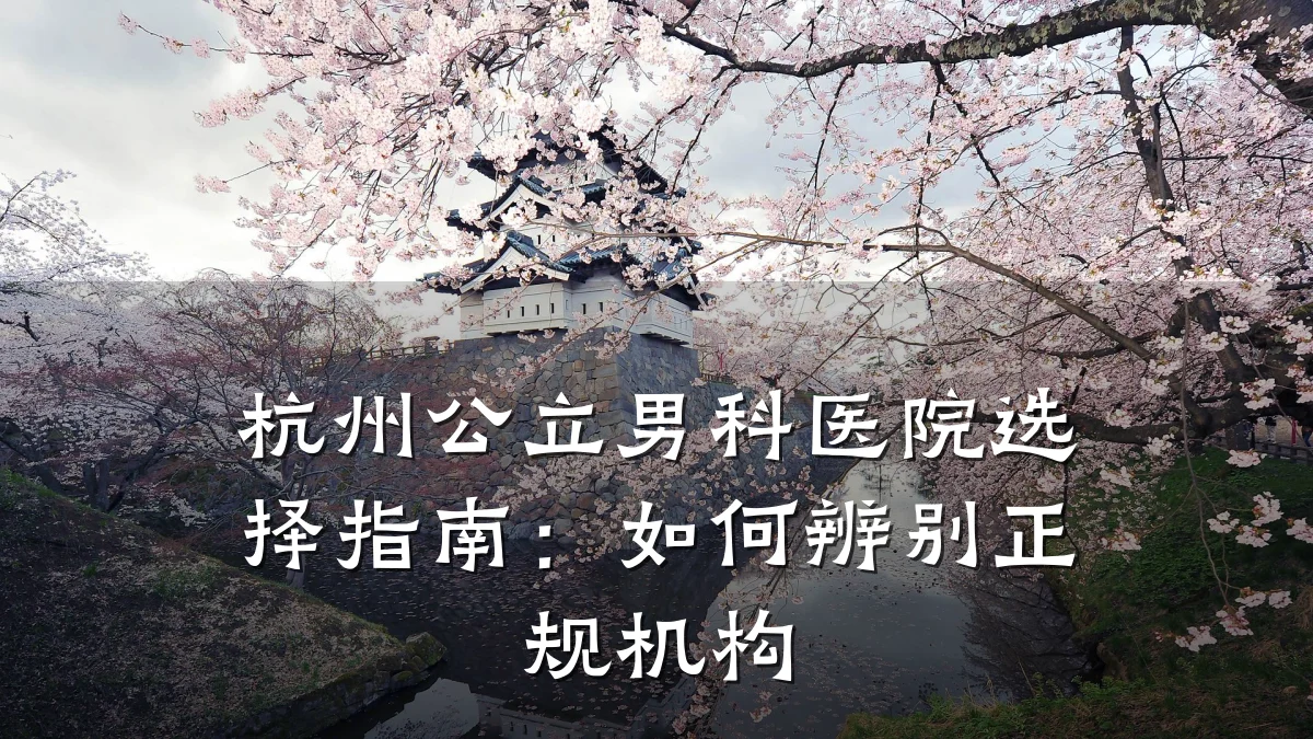 杭州公立男科医院选择指南:如何辨别正规机构