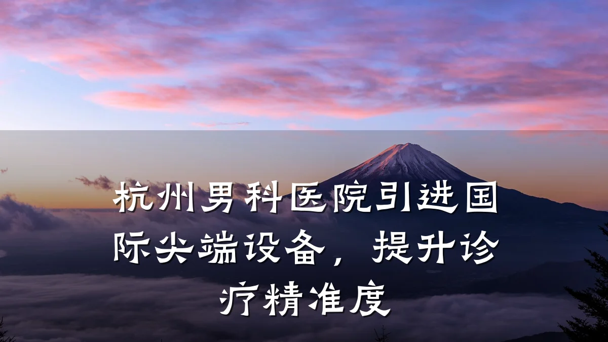 杭州男科医院引进国际尖端设备,提升诊疗精准度