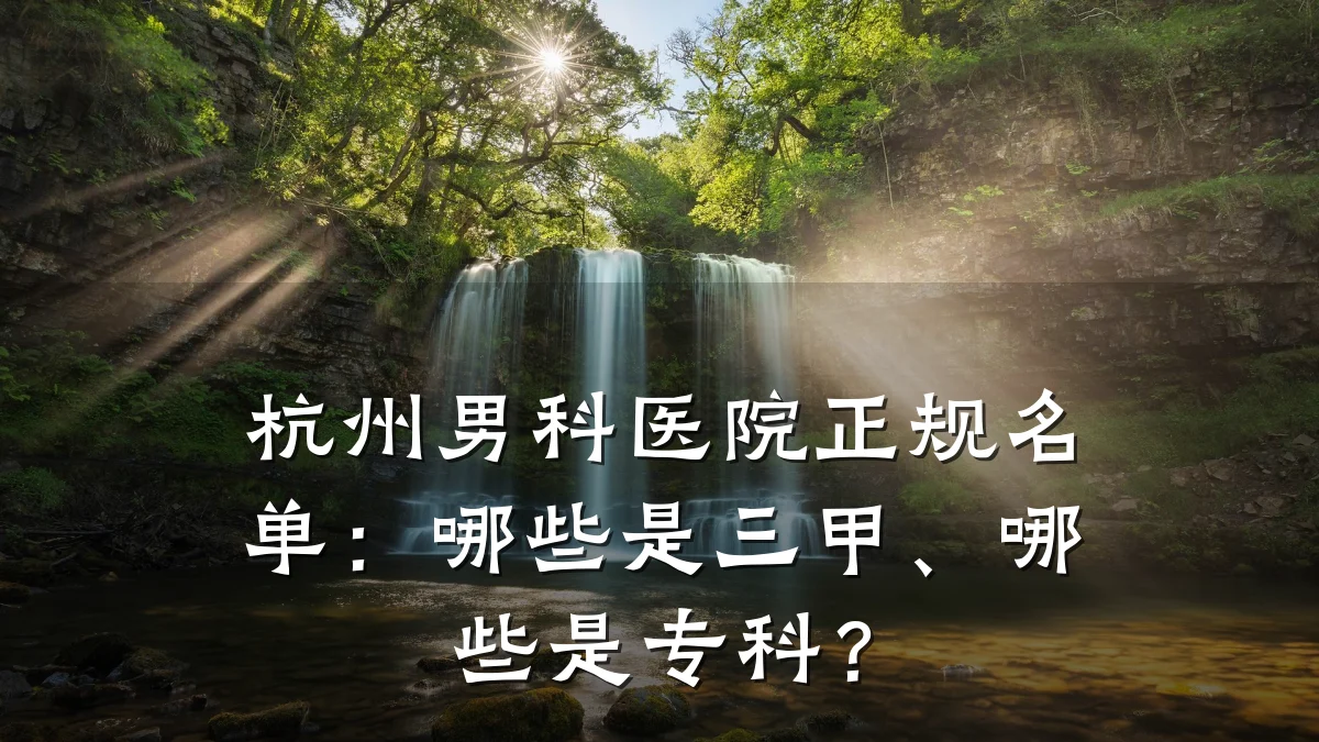 杭州男科医院正规名单:哪些是三甲、哪些是专科?