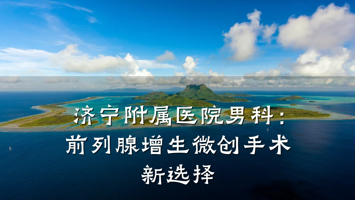 济宁附属医院男科:前列腺增生微创手术新选择