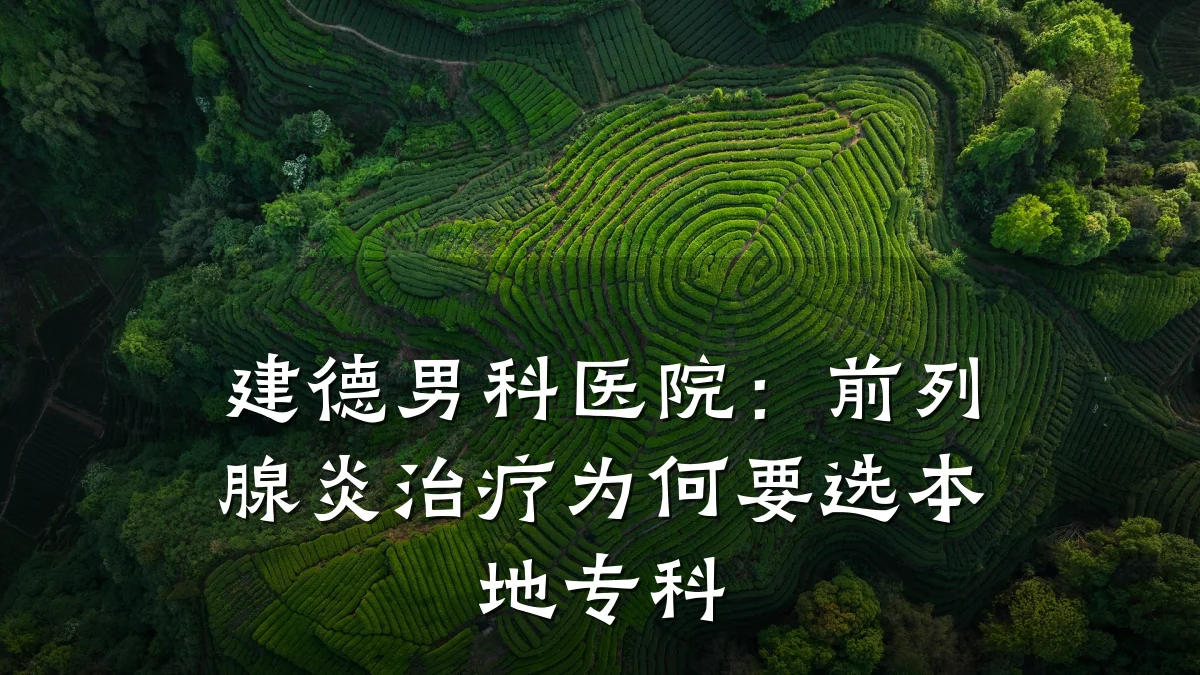 建德男科医院:前列腺炎治疗为何要选本地专科