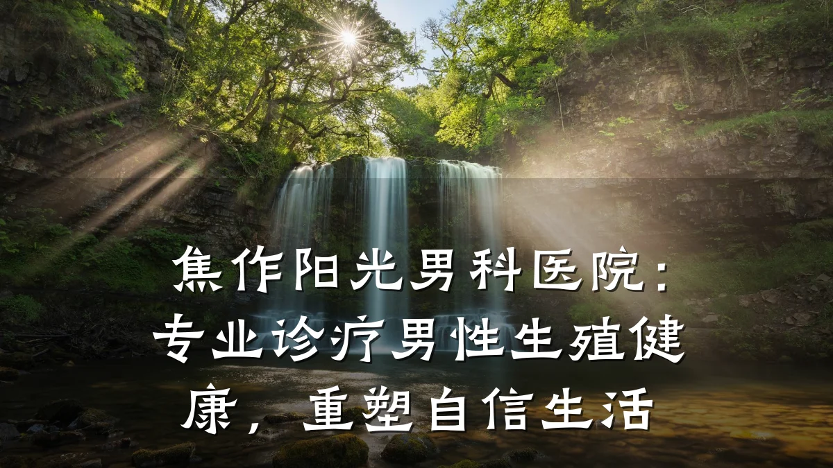 焦作阳光男科医院:专业诊疗男性生殖健康,重塑自信生活