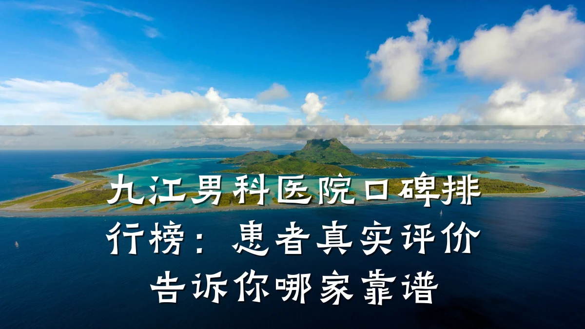 九江男科医院口碑排行榜:患者真实评价告诉你哪家靠谱