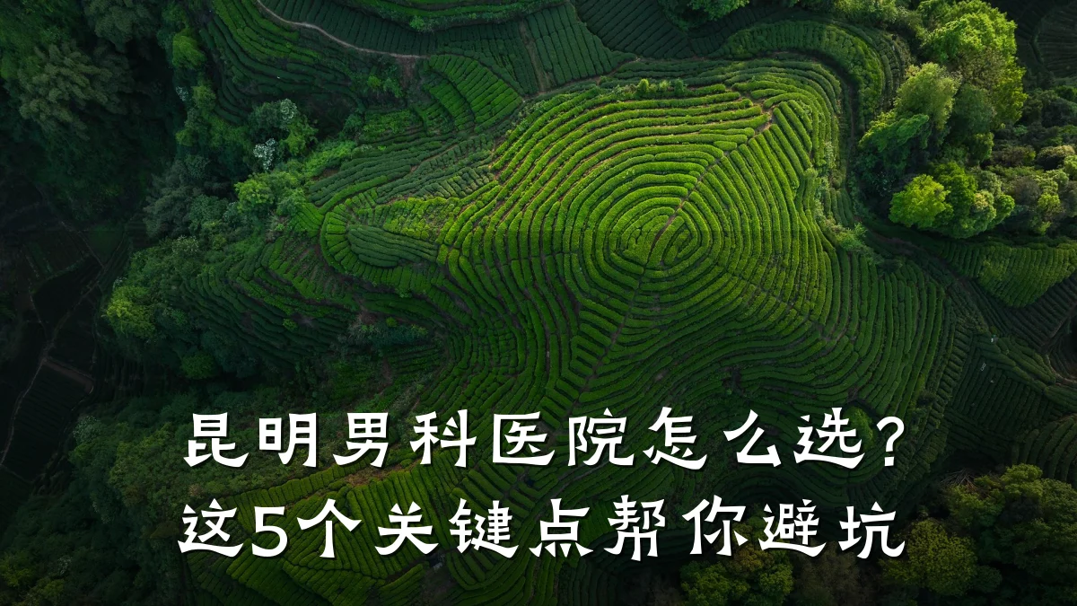 昆明男科医院怎么选?这5个关键点帮你避坑