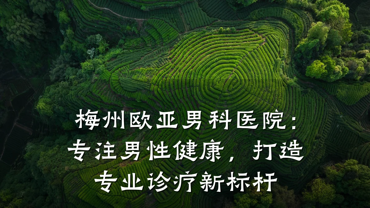 梅州欧亚男科医院:专注男性健康,打造专业诊疗新标杆