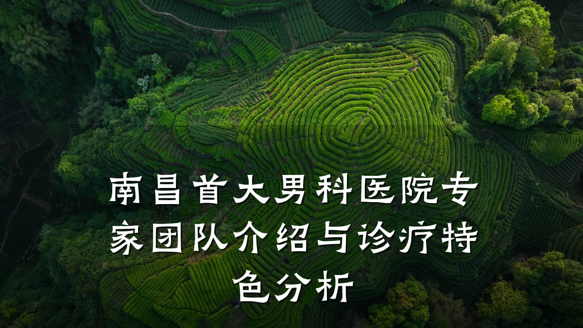 南昌首大男科医院专家团队介绍与诊疗特色分析